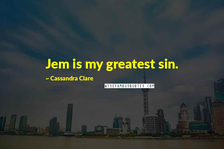 Cassandra Clare Quotes: Jem is my greatest sin.