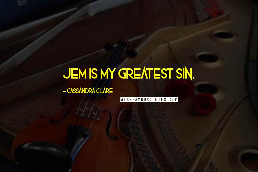 Cassandra Clare Quotes: Jem is my greatest sin.