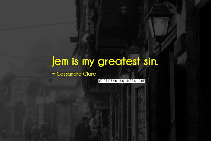 Cassandra Clare Quotes: Jem is my greatest sin.