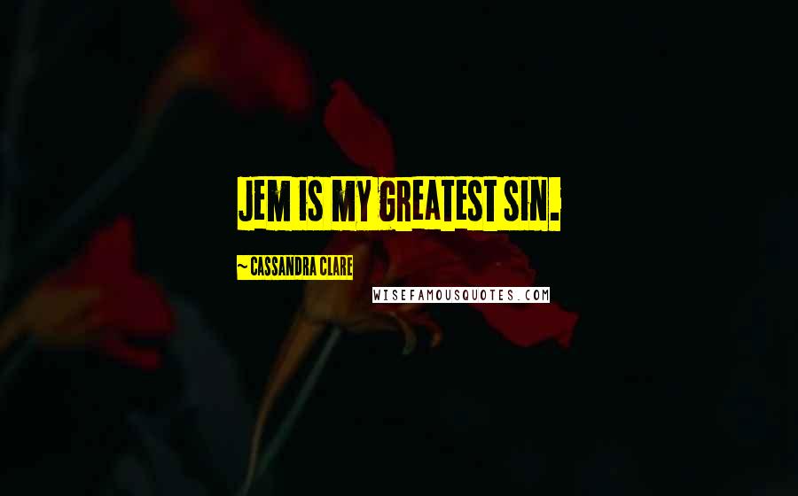 Cassandra Clare Quotes: Jem is my greatest sin.