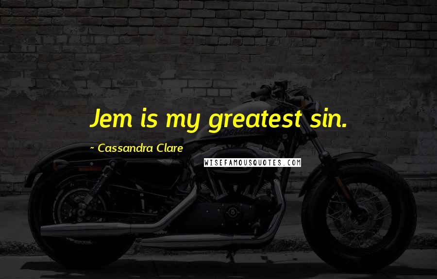 Cassandra Clare Quotes: Jem is my greatest sin.