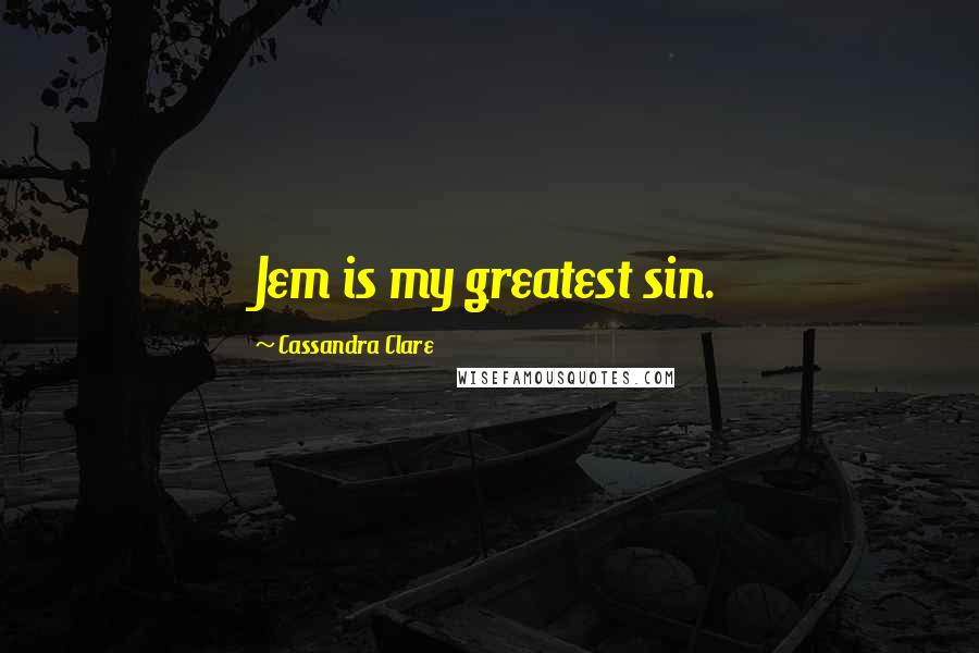 Cassandra Clare Quotes: Jem is my greatest sin.