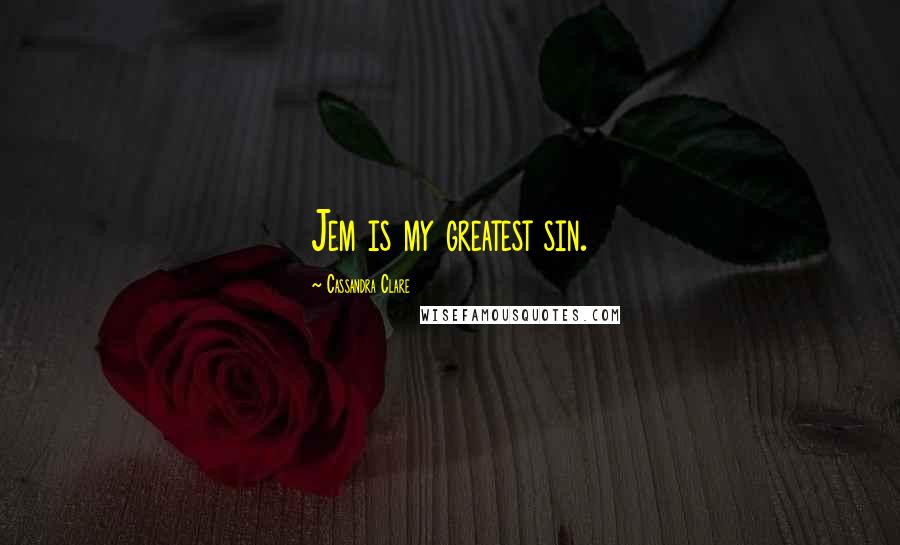 Cassandra Clare Quotes: Jem is my greatest sin.