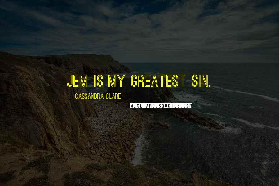 Cassandra Clare Quotes: Jem is my greatest sin.