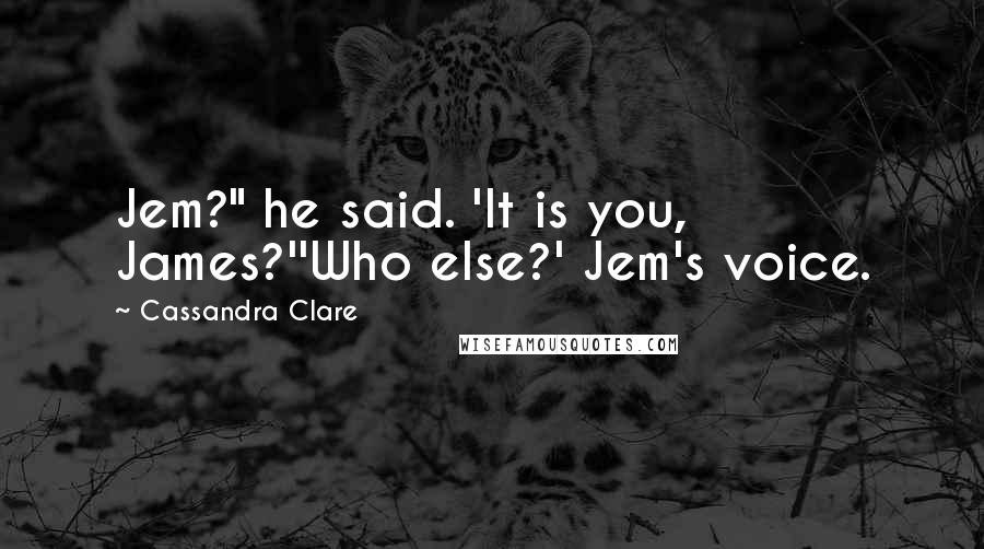 Cassandra Clare Quotes: Jem?" he said. 'It is you, James?''Who else?' Jem's voice.