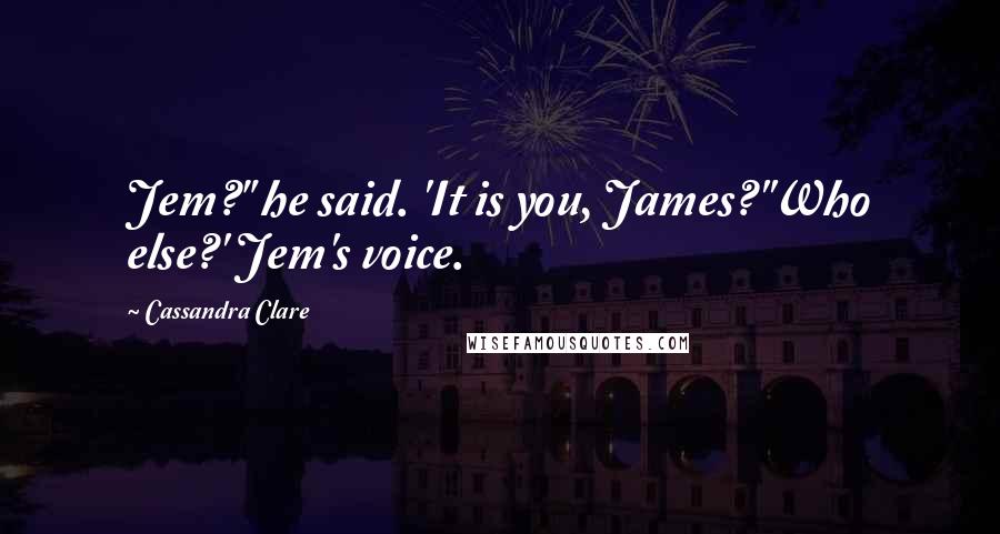 Cassandra Clare Quotes: Jem?" he said. 'It is you, James?''Who else?' Jem's voice.