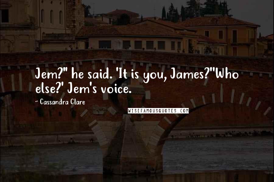 Cassandra Clare Quotes: Jem?" he said. 'It is you, James?''Who else?' Jem's voice.