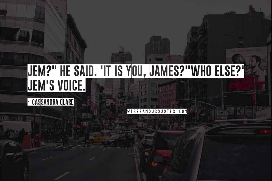 Cassandra Clare Quotes: Jem?" he said. 'It is you, James?''Who else?' Jem's voice.