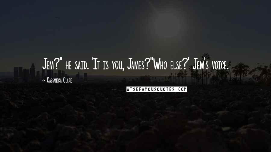 Cassandra Clare Quotes: Jem?" he said. 'It is you, James?''Who else?' Jem's voice.