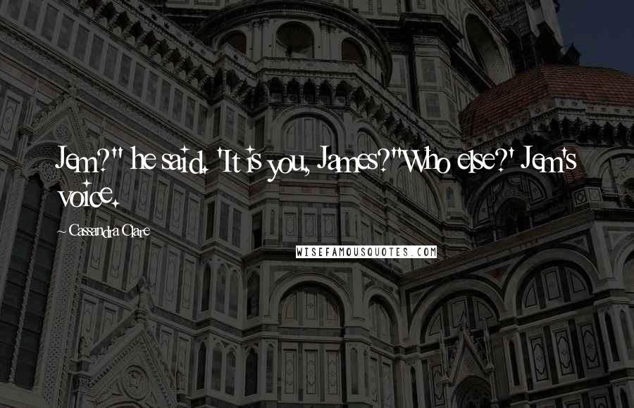 Cassandra Clare Quotes: Jem?" he said. 'It is you, James?''Who else?' Jem's voice.