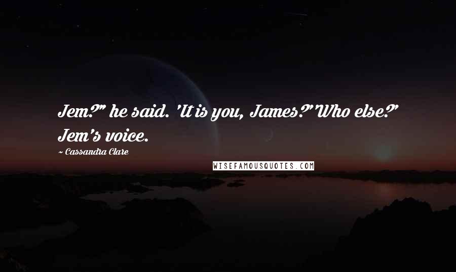 Cassandra Clare Quotes: Jem?" he said. 'It is you, James?''Who else?' Jem's voice.