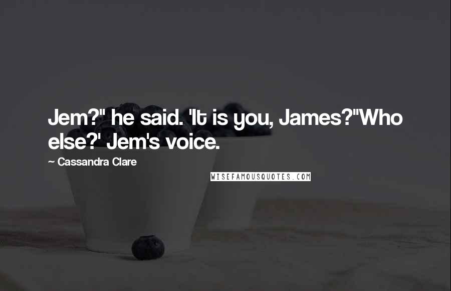 Cassandra Clare Quotes: Jem?" he said. 'It is you, James?''Who else?' Jem's voice.