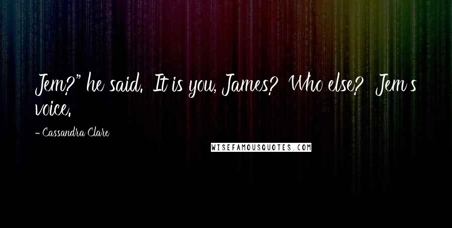 Cassandra Clare Quotes: Jem?" he said. 'It is you, James?''Who else?' Jem's voice.