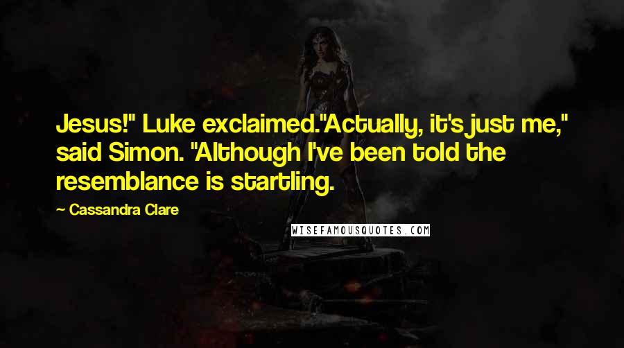 Cassandra Clare Quotes: Jesus!" Luke exclaimed."Actually, it's just me," said Simon. "Although I've been told the resemblance is startling.