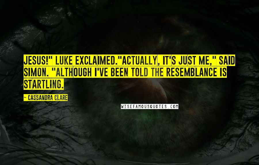 Cassandra Clare Quotes: Jesus!" Luke exclaimed."Actually, it's just me," said Simon. "Although I've been told the resemblance is startling.