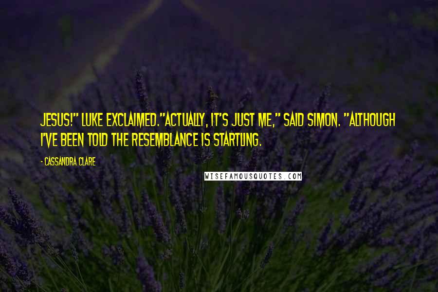 Cassandra Clare Quotes: Jesus!" Luke exclaimed."Actually, it's just me," said Simon. "Although I've been told the resemblance is startling.