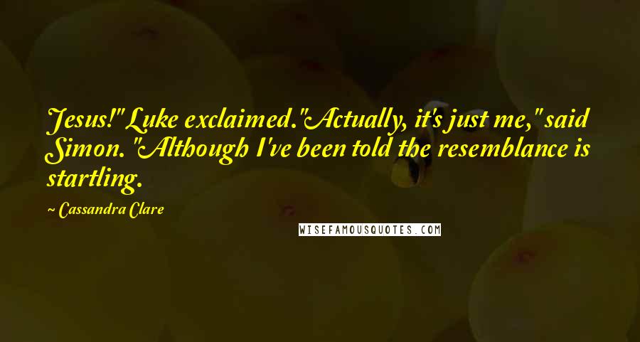 Cassandra Clare Quotes: Jesus!" Luke exclaimed."Actually, it's just me," said Simon. "Although I've been told the resemblance is startling.