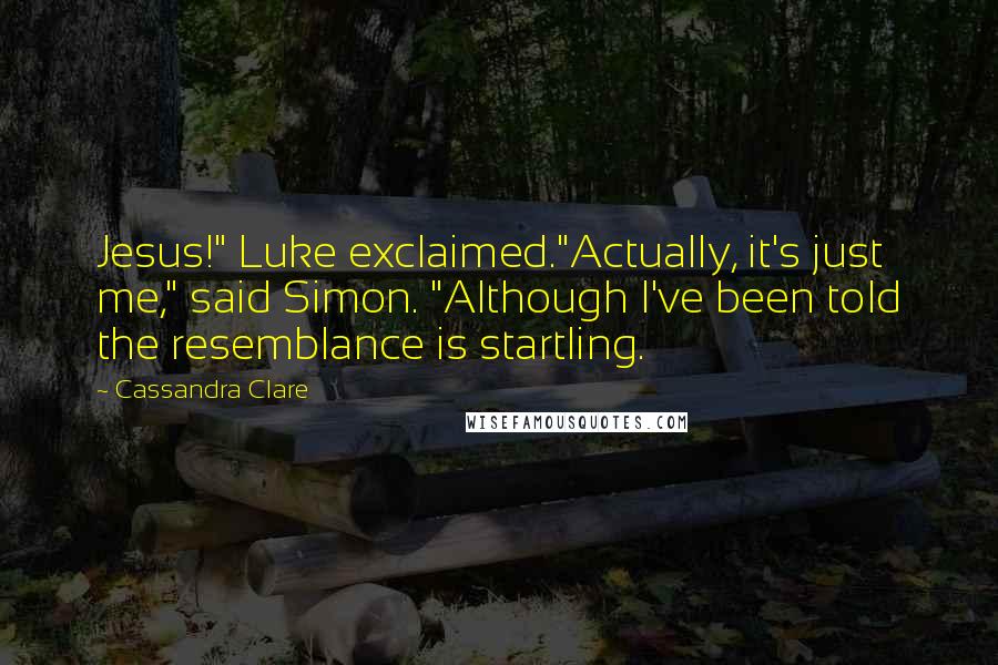 Cassandra Clare Quotes: Jesus!" Luke exclaimed."Actually, it's just me," said Simon. "Although I've been told the resemblance is startling.