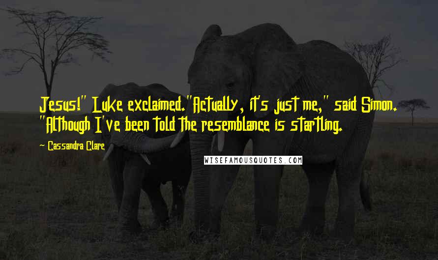 Cassandra Clare Quotes: Jesus!" Luke exclaimed."Actually, it's just me," said Simon. "Although I've been told the resemblance is startling.