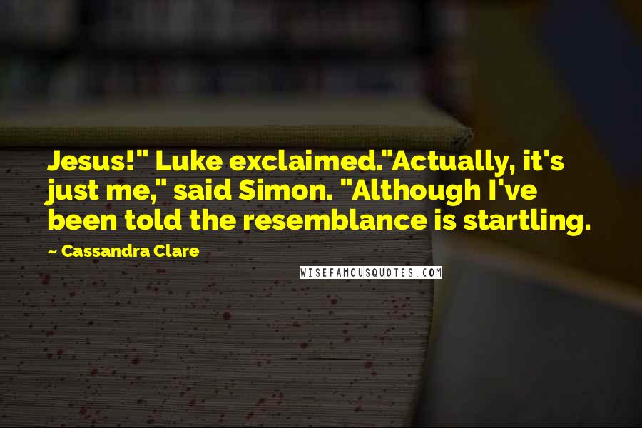 Cassandra Clare Quotes: Jesus!" Luke exclaimed."Actually, it's just me," said Simon. "Although I've been told the resemblance is startling.