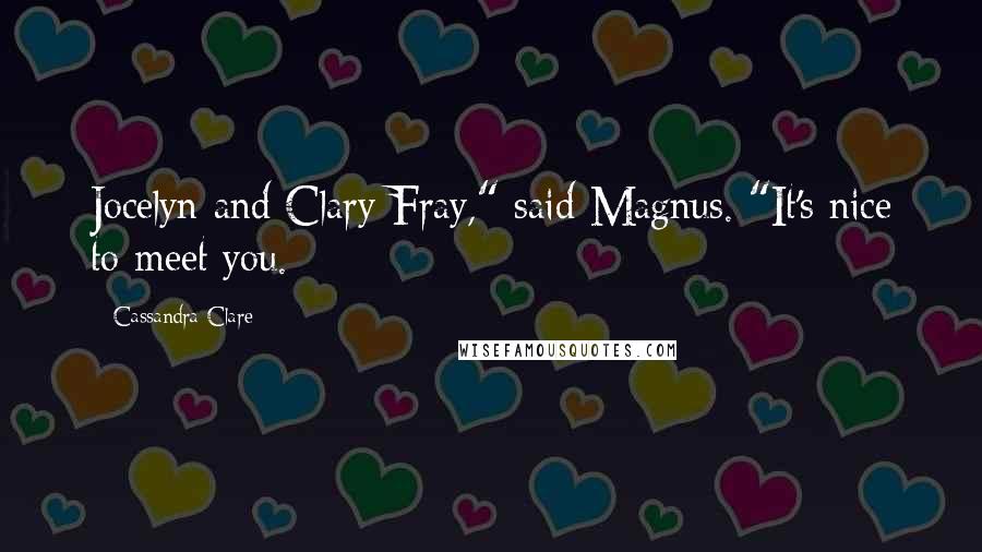 Cassandra Clare Quotes: Jocelyn and Clary Fray," said Magnus. "It's nice to meet you.