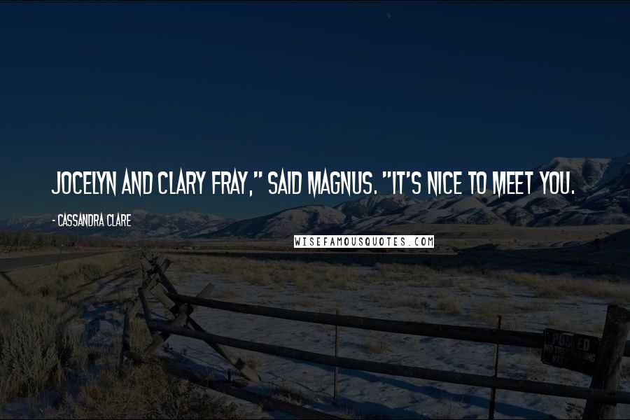 Cassandra Clare Quotes: Jocelyn and Clary Fray," said Magnus. "It's nice to meet you.