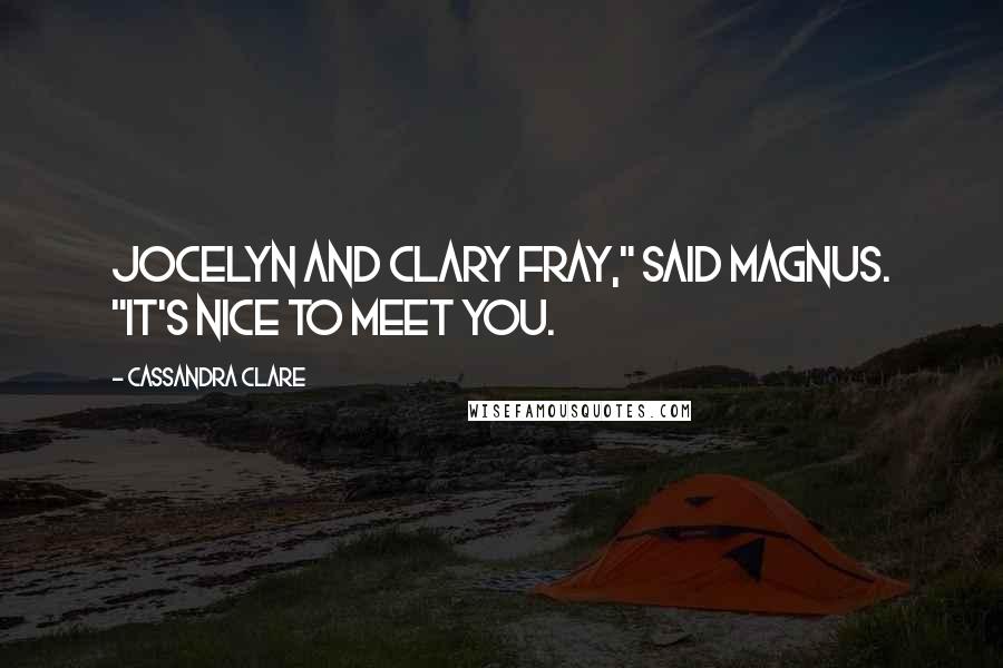 Cassandra Clare Quotes: Jocelyn and Clary Fray," said Magnus. "It's nice to meet you.