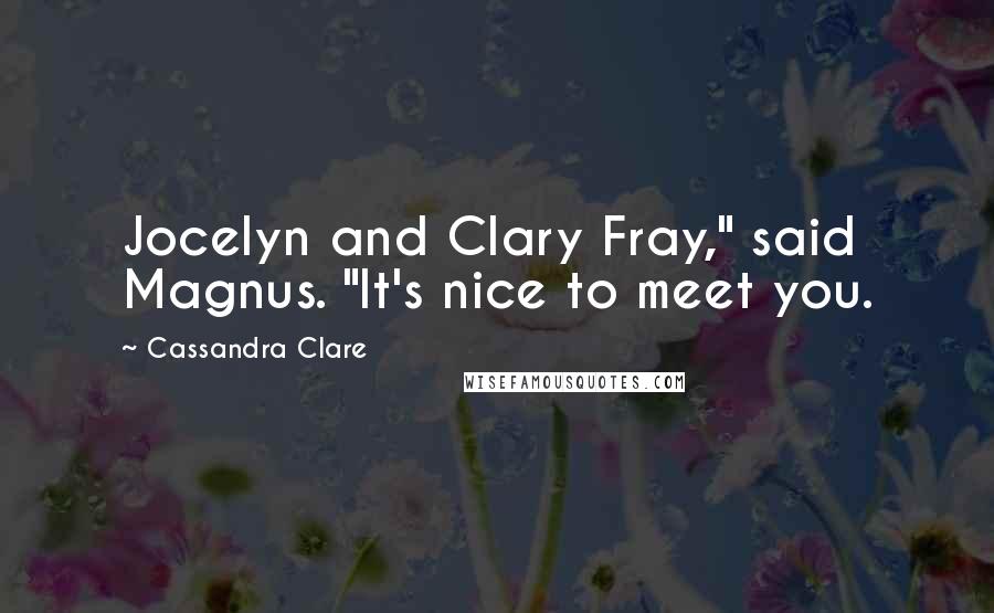 Cassandra Clare Quotes: Jocelyn and Clary Fray," said Magnus. "It's nice to meet you.