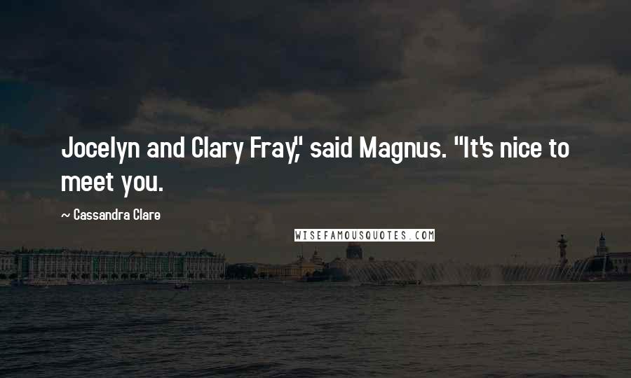 Cassandra Clare Quotes: Jocelyn and Clary Fray," said Magnus. "It's nice to meet you.