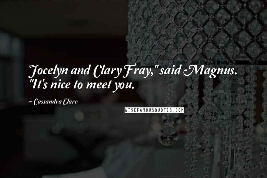 Cassandra Clare Quotes: Jocelyn and Clary Fray," said Magnus. "It's nice to meet you.