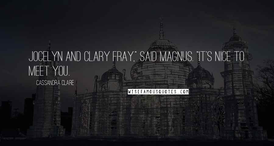 Cassandra Clare Quotes: Jocelyn and Clary Fray," said Magnus. "It's nice to meet you.