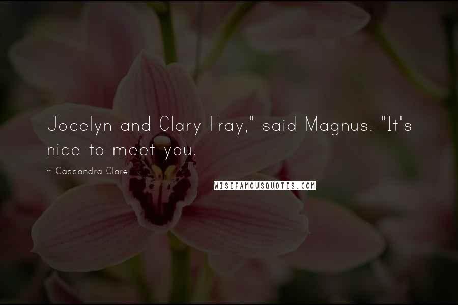 Cassandra Clare Quotes: Jocelyn and Clary Fray," said Magnus. "It's nice to meet you.