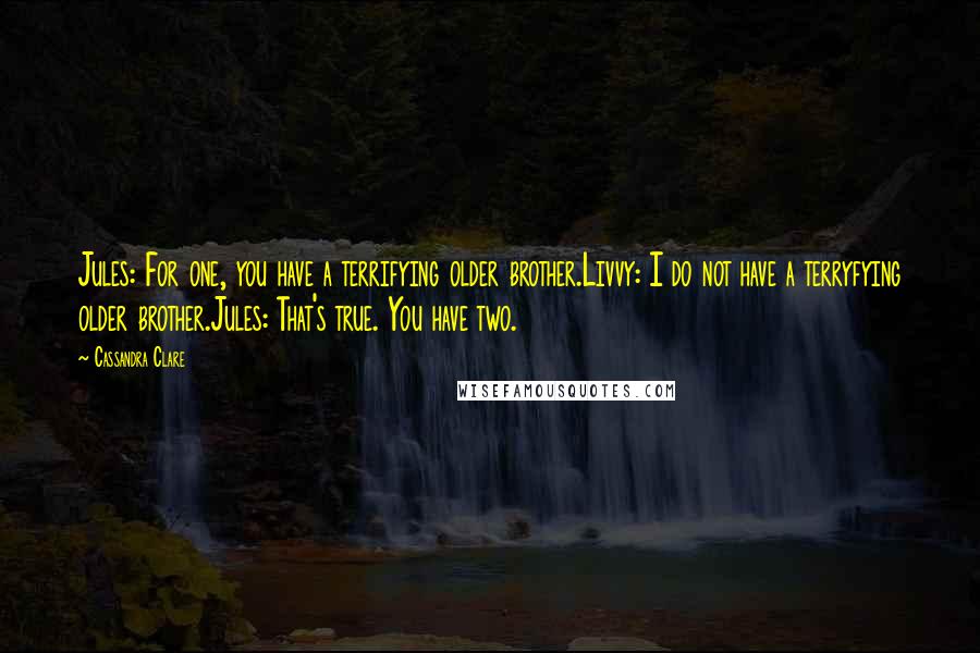 Cassandra Clare Quotes: Jules: For one, you have a terrifying older brother.Livvy: I do not have a terryfying older brother.Jules: That's true. You have two.