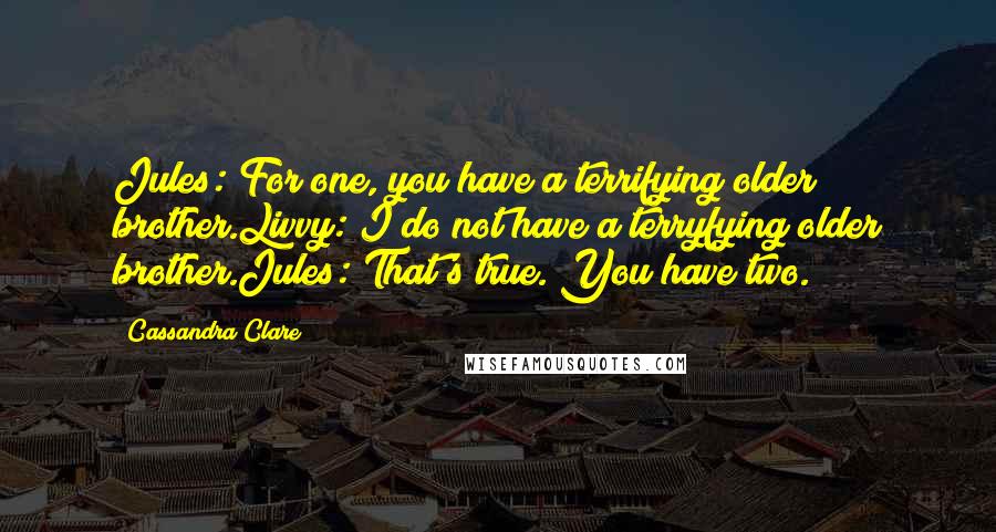 Cassandra Clare Quotes: Jules: For one, you have a terrifying older brother.Livvy: I do not have a terryfying older brother.Jules: That's true. You have two.