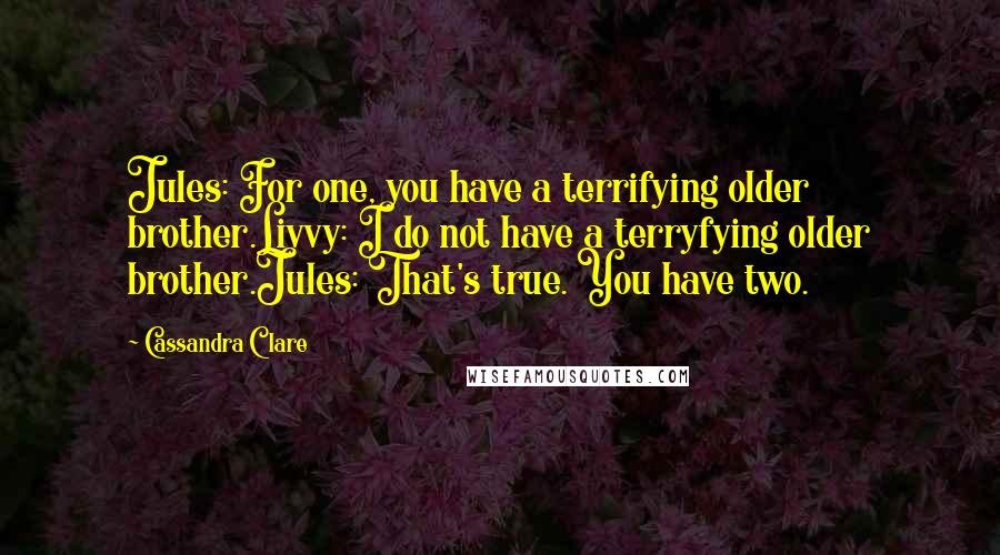 Cassandra Clare Quotes: Jules: For one, you have a terrifying older brother.Livvy: I do not have a terryfying older brother.Jules: That's true. You have two.