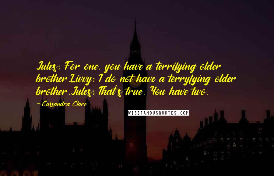 Cassandra Clare Quotes: Jules: For one, you have a terrifying older brother.Livvy: I do not have a terryfying older brother.Jules: That's true. You have two.