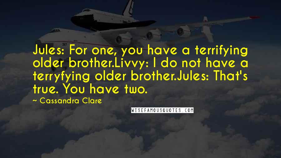 Cassandra Clare Quotes: Jules: For one, you have a terrifying older brother.Livvy: I do not have a terryfying older brother.Jules: That's true. You have two.