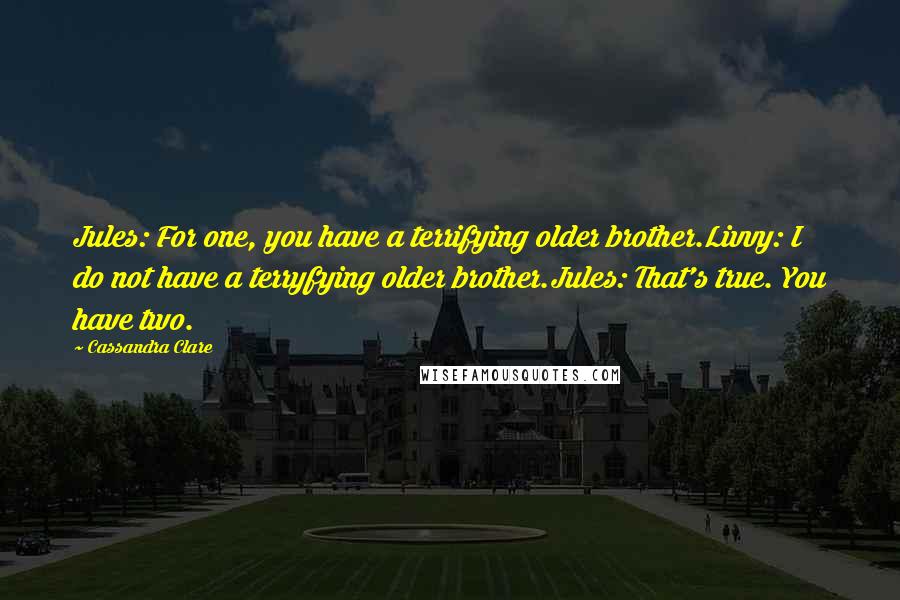 Cassandra Clare Quotes: Jules: For one, you have a terrifying older brother.Livvy: I do not have a terryfying older brother.Jules: That's true. You have two.