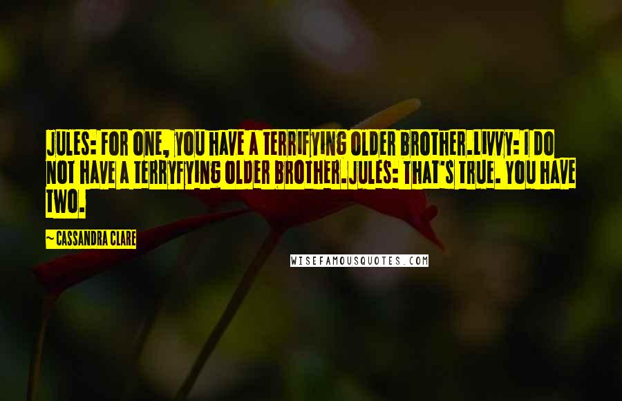 Cassandra Clare Quotes: Jules: For one, you have a terrifying older brother.Livvy: I do not have a terryfying older brother.Jules: That's true. You have two.