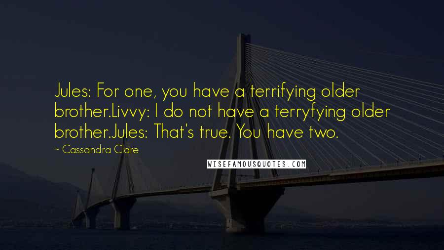 Cassandra Clare Quotes: Jules: For one, you have a terrifying older brother.Livvy: I do not have a terryfying older brother.Jules: That's true. You have two.