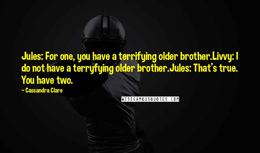 Cassandra Clare Quotes: Jules: For one, you have a terrifying older brother.Livvy: I do not have a terryfying older brother.Jules: That's true. You have two.