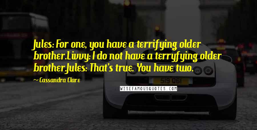 Cassandra Clare Quotes: Jules: For one, you have a terrifying older brother.Livvy: I do not have a terryfying older brother.Jules: That's true. You have two.