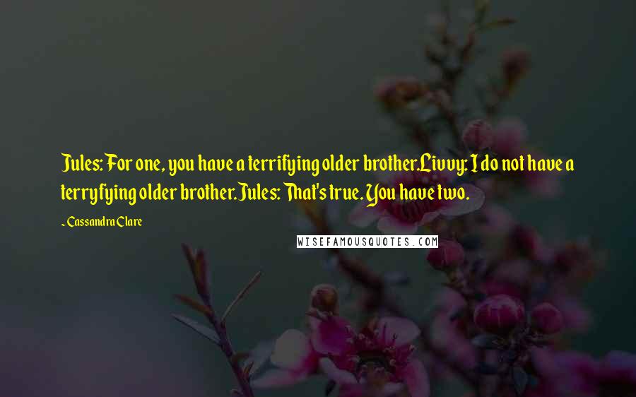Cassandra Clare Quotes: Jules: For one, you have a terrifying older brother.Livvy: I do not have a terryfying older brother.Jules: That's true. You have two.