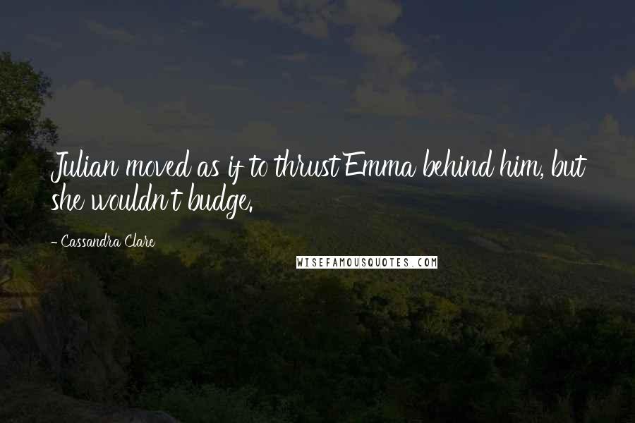 Cassandra Clare Quotes: Julian moved as if to thrust Emma behind him, but she wouldn't budge.