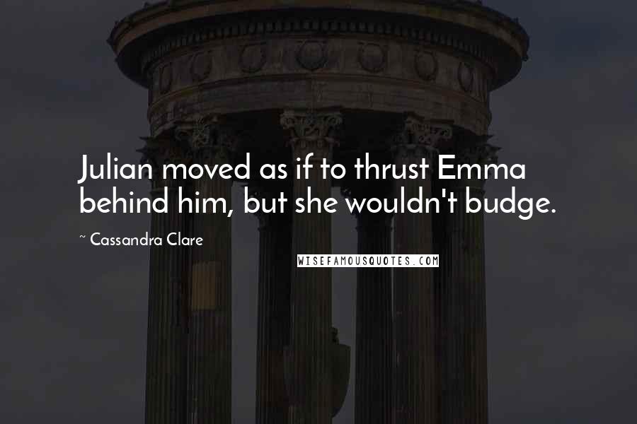 Cassandra Clare Quotes: Julian moved as if to thrust Emma behind him, but she wouldn't budge.