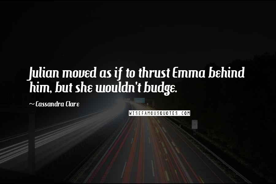 Cassandra Clare Quotes: Julian moved as if to thrust Emma behind him, but she wouldn't budge.