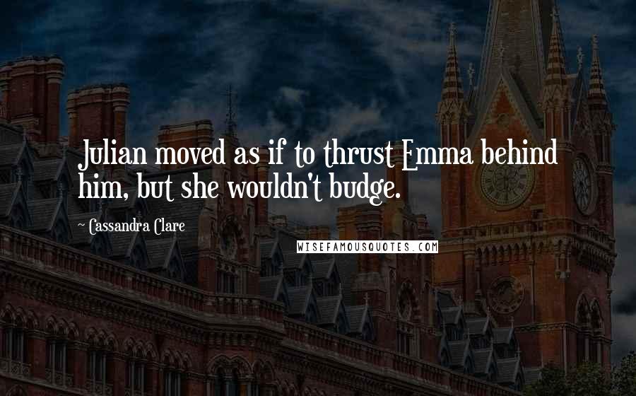 Cassandra Clare Quotes: Julian moved as if to thrust Emma behind him, but she wouldn't budge.