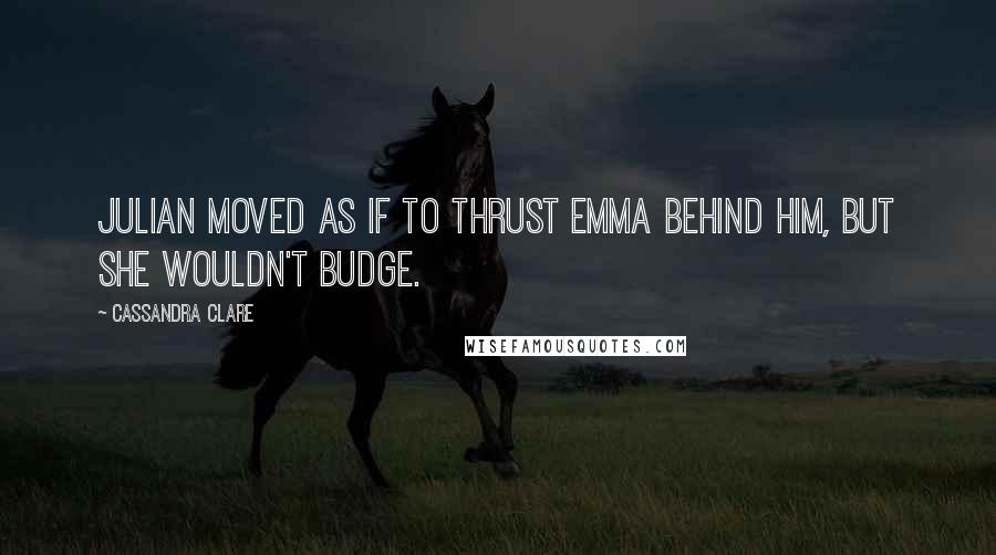 Cassandra Clare Quotes: Julian moved as if to thrust Emma behind him, but she wouldn't budge.