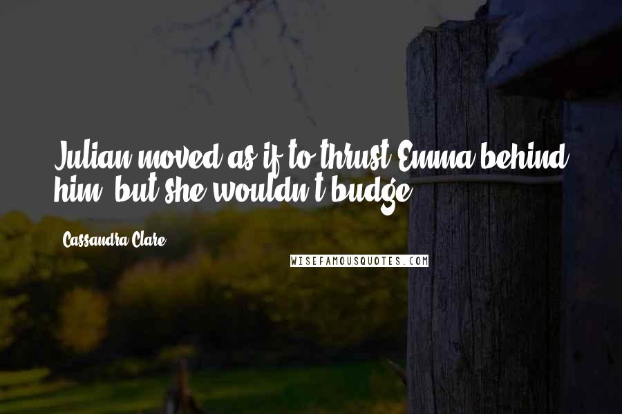 Cassandra Clare Quotes: Julian moved as if to thrust Emma behind him, but she wouldn't budge.