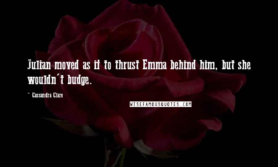 Cassandra Clare Quotes: Julian moved as if to thrust Emma behind him, but she wouldn't budge.